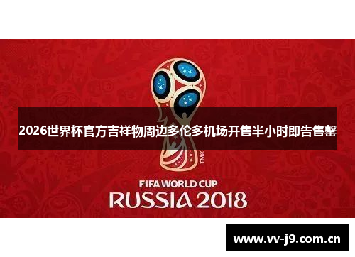 2026世界杯官方吉祥物周边多伦多机场开售半小时即告售罄 2026世界杯官方吉祥物周边多伦多机场开售半小时即告售罄