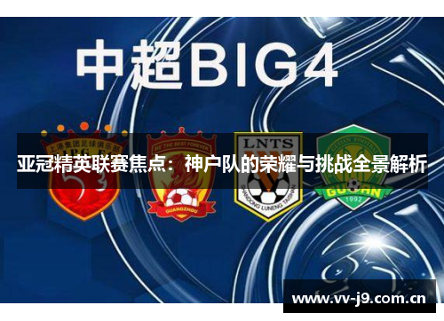 亚冠精英联赛焦点:神户队的荣耀与挑战全景解析 亚冠精英联赛焦点:神户队的荣耀与挑战全景解析