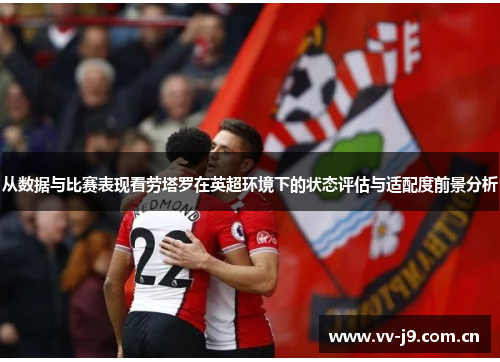 从数据与比赛表现看劳塔罗在英超环境下的状态评估与适配度前景分析