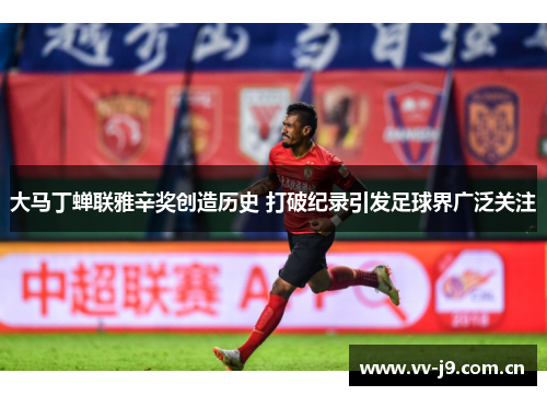 大马丁蝉联雅辛奖创造历史 打破纪录引发足球界广泛关注